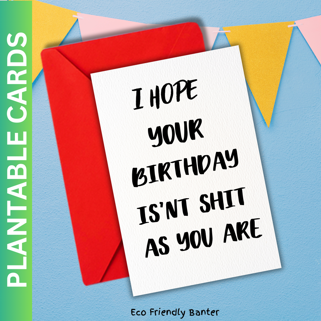 I hope your birthday Isn't Shit As You Are