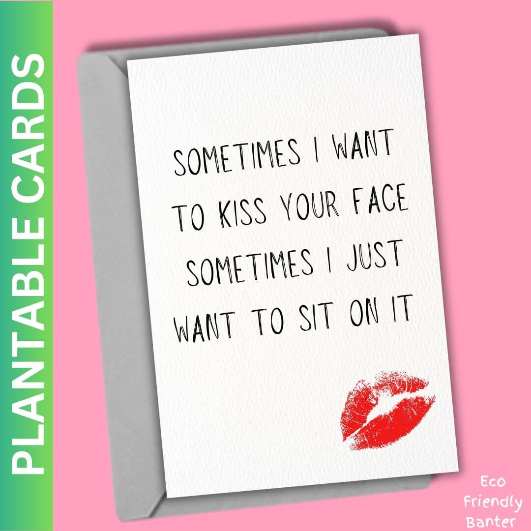 Sometimes I Want To Kiss Your Face Sometimes I Just Want To Sit On It